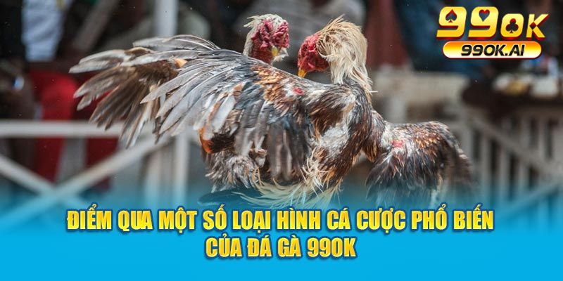 Điểm qua một số loại hình cá cược phổ biến của đá gà 99OK