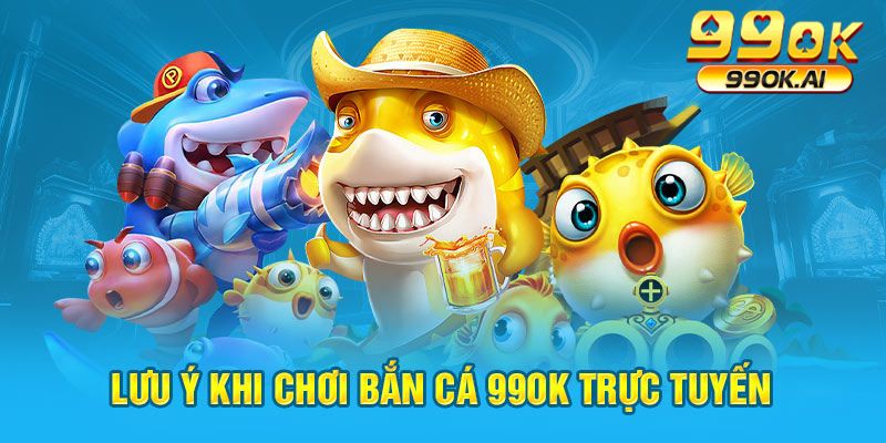 Lưu ý khi chơi bắn cá 99OK trực tuyến