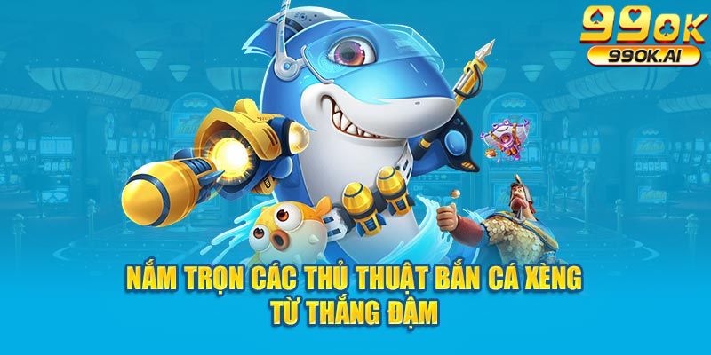 Nắm trọn các thủ thuật bắn cá xèng thắng đậm