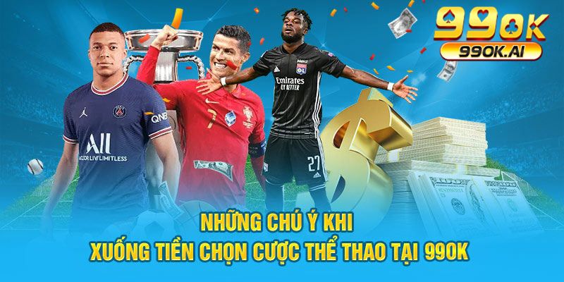 Những chú ý khi xuống tiền chọn cược thể thao tại 99OK