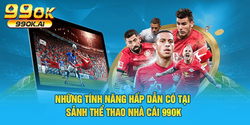 Những tính năng hấp dẫn có tại sảnh thể thao nhà cái 99OK